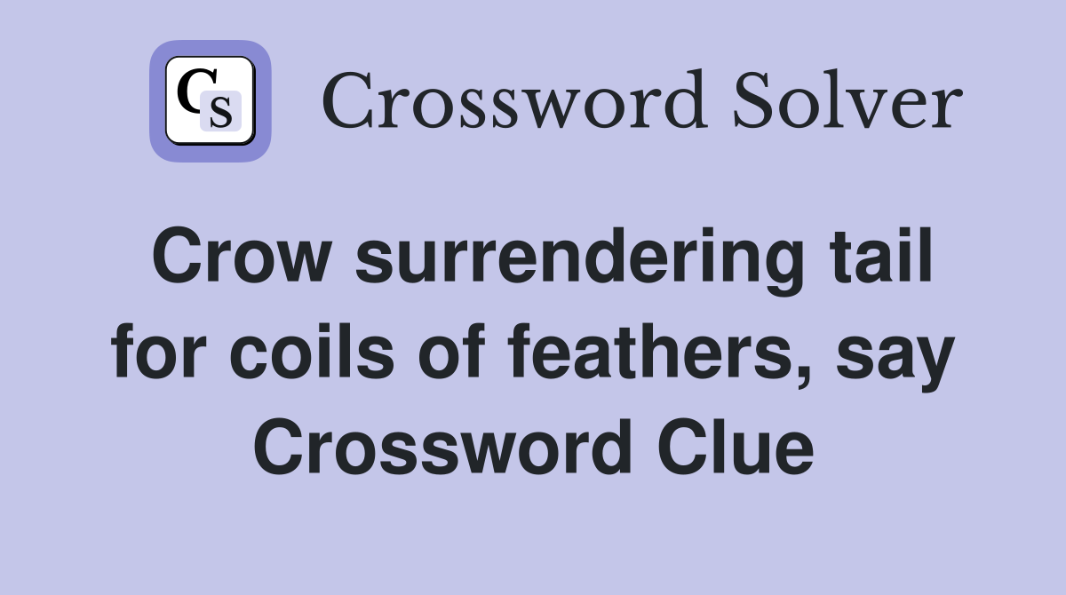 Crow surrendering tail for coils of feathers, say Crossword Clue